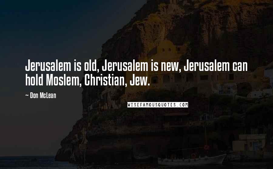 Don McLean Quotes: Jerusalem is old, Jerusalem is new, Jerusalem can hold Moslem, Christian, Jew.
