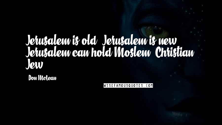 Don McLean Quotes: Jerusalem is old, Jerusalem is new, Jerusalem can hold Moslem, Christian, Jew.