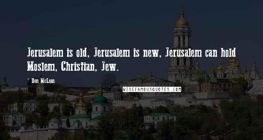 Don McLean Quotes: Jerusalem is old, Jerusalem is new, Jerusalem can hold Moslem, Christian, Jew.