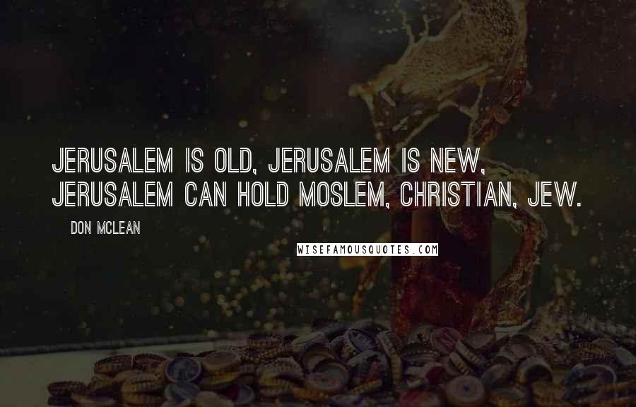 Don McLean Quotes: Jerusalem is old, Jerusalem is new, Jerusalem can hold Moslem, Christian, Jew.