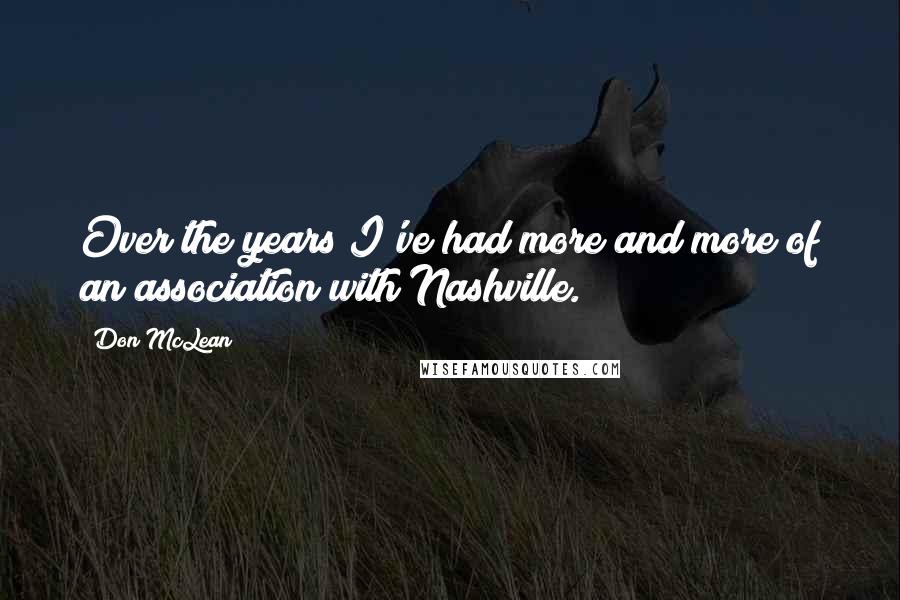 Don McLean Quotes: Over the years I've had more and more of an association with Nashville.