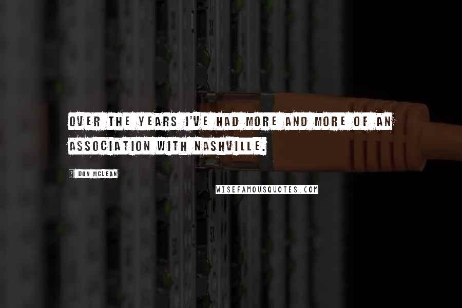 Don McLean Quotes: Over the years I've had more and more of an association with Nashville.