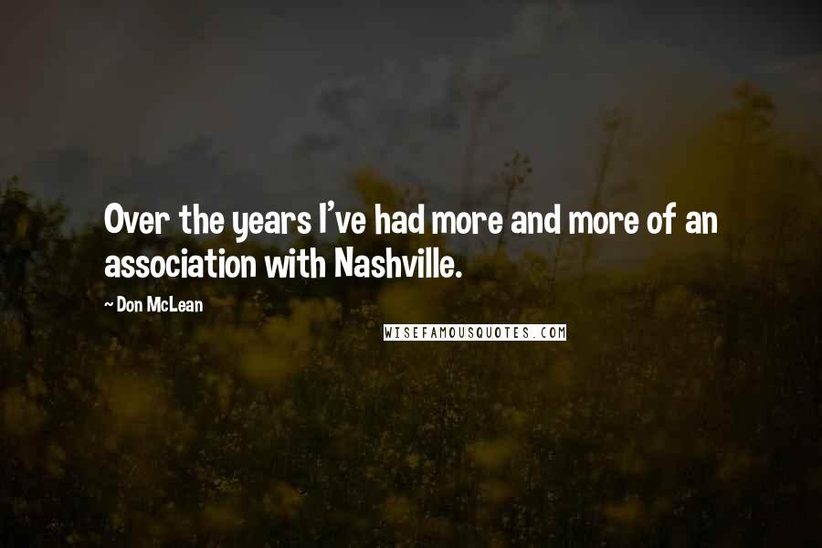 Don McLean Quotes: Over the years I've had more and more of an association with Nashville.