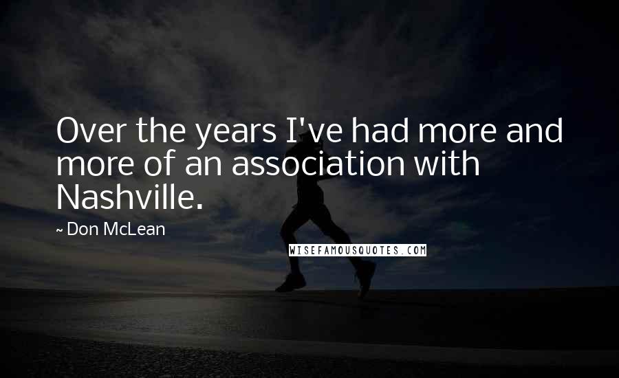 Don McLean Quotes: Over the years I've had more and more of an association with Nashville.