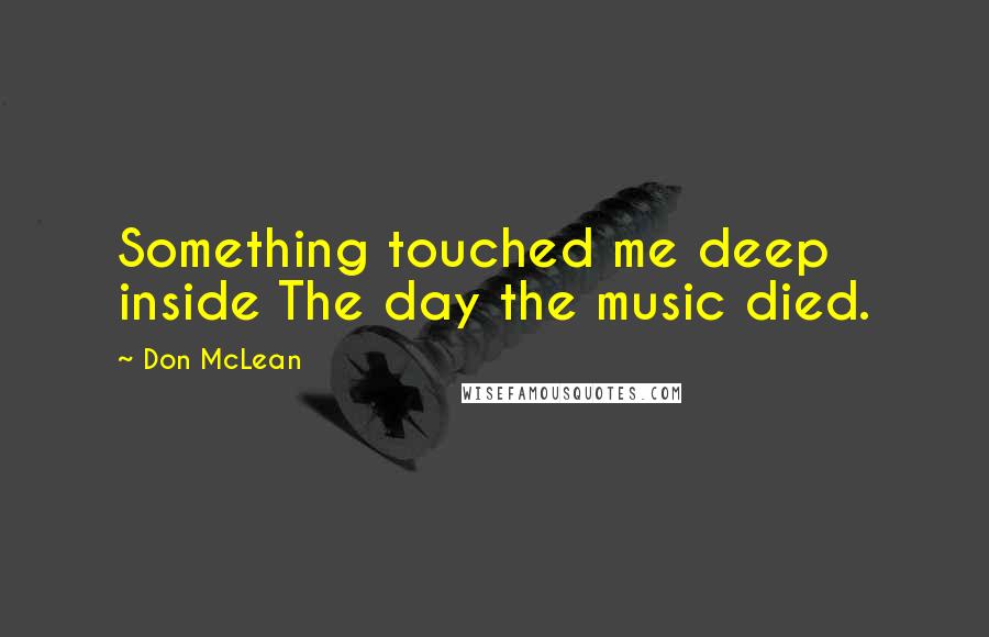 Don McLean Quotes: Something touched me deep inside The day the music died.