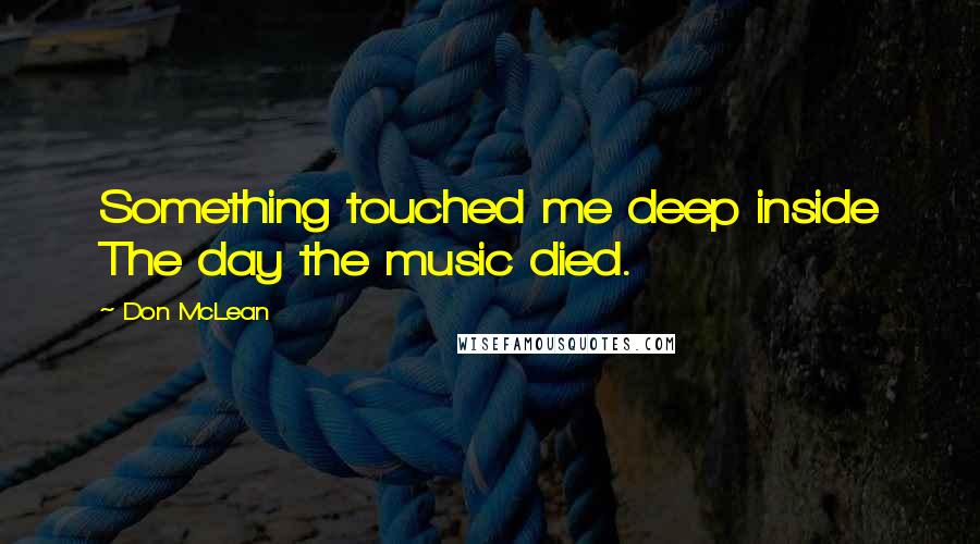 Don McLean Quotes: Something touched me deep inside The day the music died.