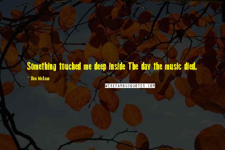 Don McLean Quotes: Something touched me deep inside The day the music died.