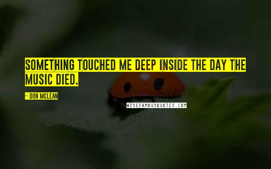 Don McLean Quotes: Something touched me deep inside The day the music died.