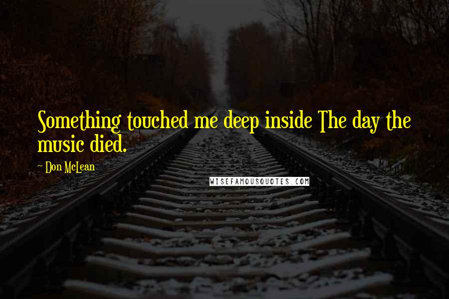 Don McLean Quotes: Something touched me deep inside The day the music died.