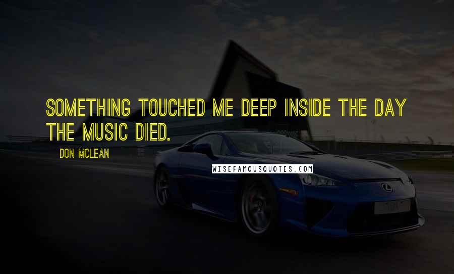 Don McLean Quotes: Something touched me deep inside The day the music died.