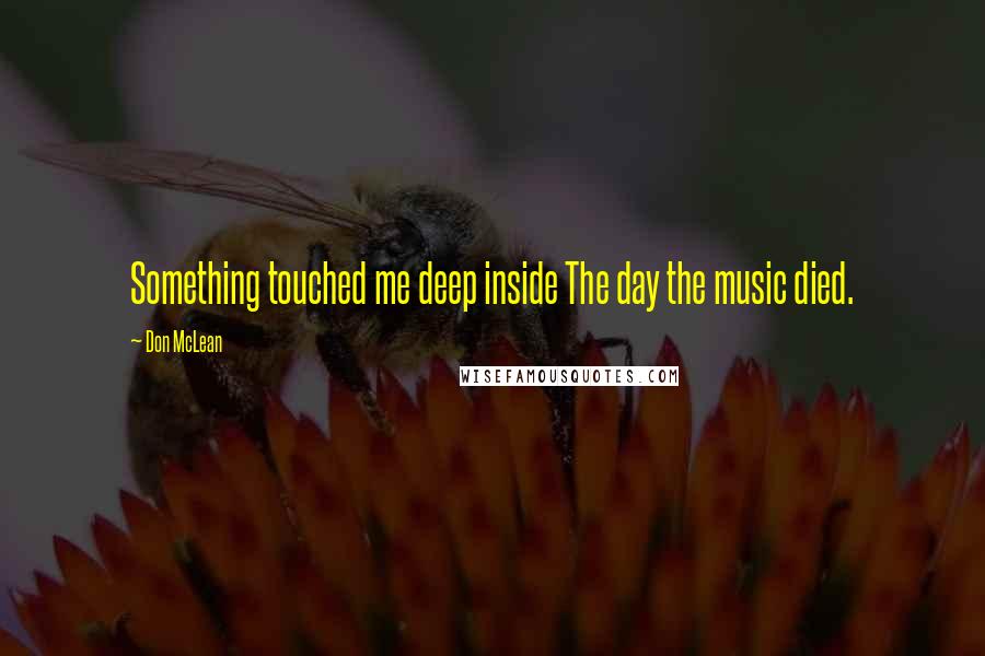 Don McLean Quotes: Something touched me deep inside The day the music died.