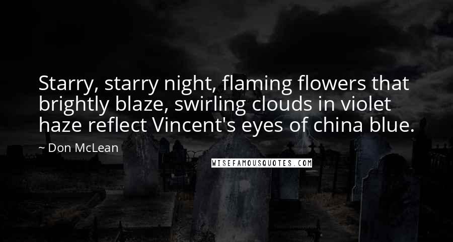 Don McLean Quotes: Starry, starry night, flaming flowers that brightly blaze, swirling clouds in violet haze reflect Vincent's eyes of china blue.