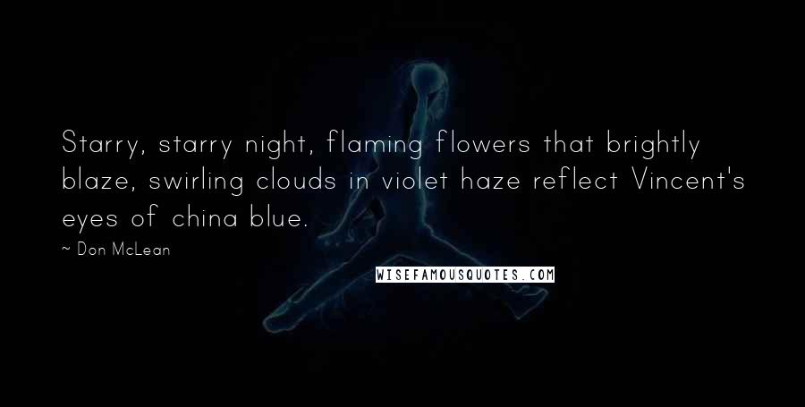 Don McLean Quotes: Starry, starry night, flaming flowers that brightly blaze, swirling clouds in violet haze reflect Vincent's eyes of china blue.