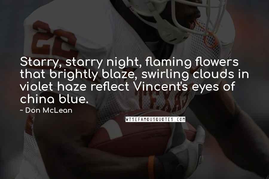 Don McLean Quotes: Starry, starry night, flaming flowers that brightly blaze, swirling clouds in violet haze reflect Vincent's eyes of china blue.