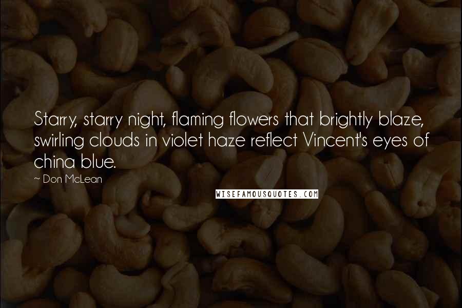 Don McLean Quotes: Starry, starry night, flaming flowers that brightly blaze, swirling clouds in violet haze reflect Vincent's eyes of china blue.