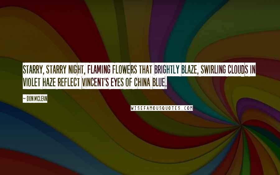 Don McLean Quotes: Starry, starry night, flaming flowers that brightly blaze, swirling clouds in violet haze reflect Vincent's eyes of china blue.