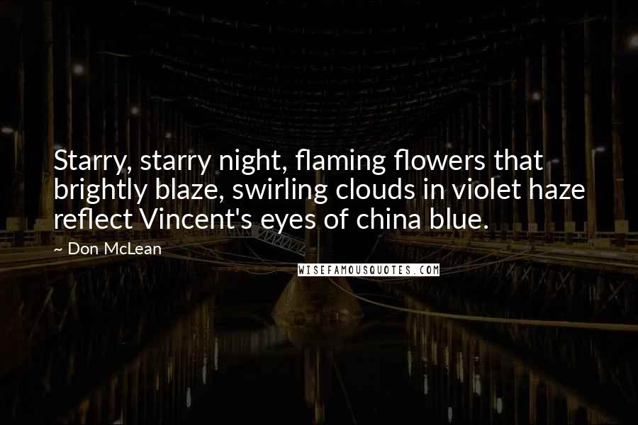 Don McLean Quotes: Starry, starry night, flaming flowers that brightly blaze, swirling clouds in violet haze reflect Vincent's eyes of china blue.