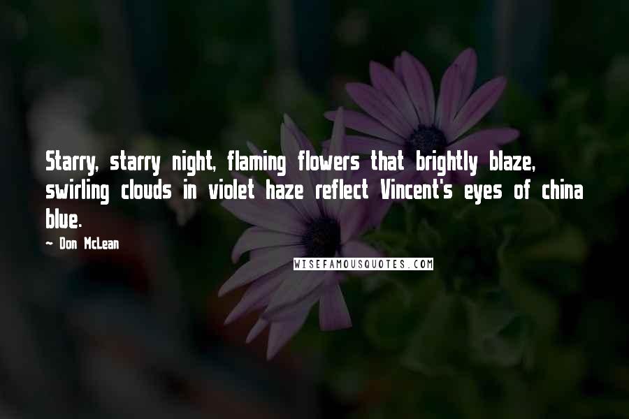 Don McLean Quotes: Starry, starry night, flaming flowers that brightly blaze, swirling clouds in violet haze reflect Vincent's eyes of china blue.