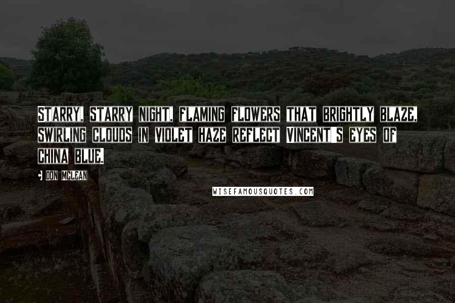 Don McLean Quotes: Starry, starry night, flaming flowers that brightly blaze, swirling clouds in violet haze reflect Vincent's eyes of china blue.