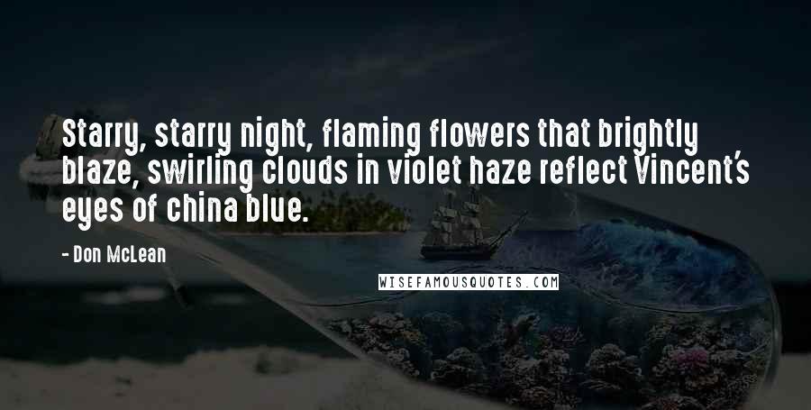 Don McLean Quotes: Starry, starry night, flaming flowers that brightly blaze, swirling clouds in violet haze reflect Vincent's eyes of china blue.