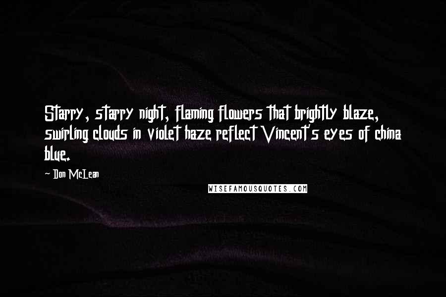 Don McLean Quotes: Starry, starry night, flaming flowers that brightly blaze, swirling clouds in violet haze reflect Vincent's eyes of china blue.