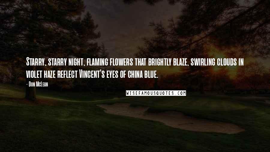 Don McLean Quotes: Starry, starry night, flaming flowers that brightly blaze, swirling clouds in violet haze reflect Vincent's eyes of china blue.