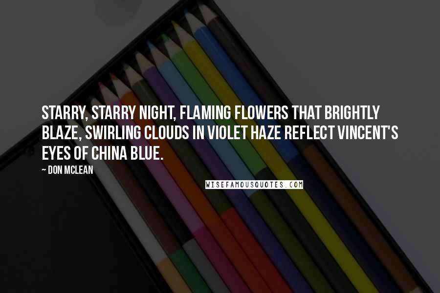 Don McLean Quotes: Starry, starry night, flaming flowers that brightly blaze, swirling clouds in violet haze reflect Vincent's eyes of china blue.
