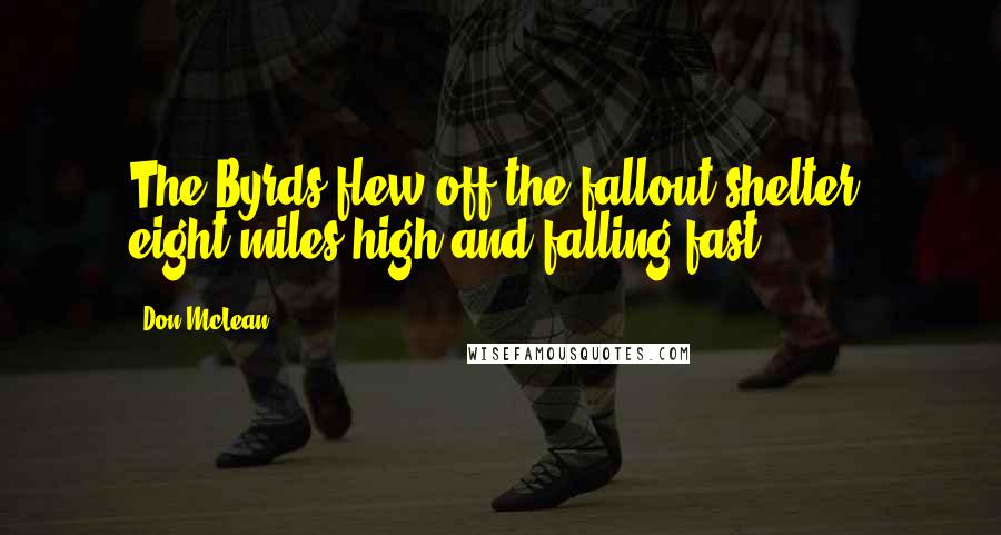 Don McLean Quotes: The Byrds flew off the fallout shelter, eight miles high and falling fast.