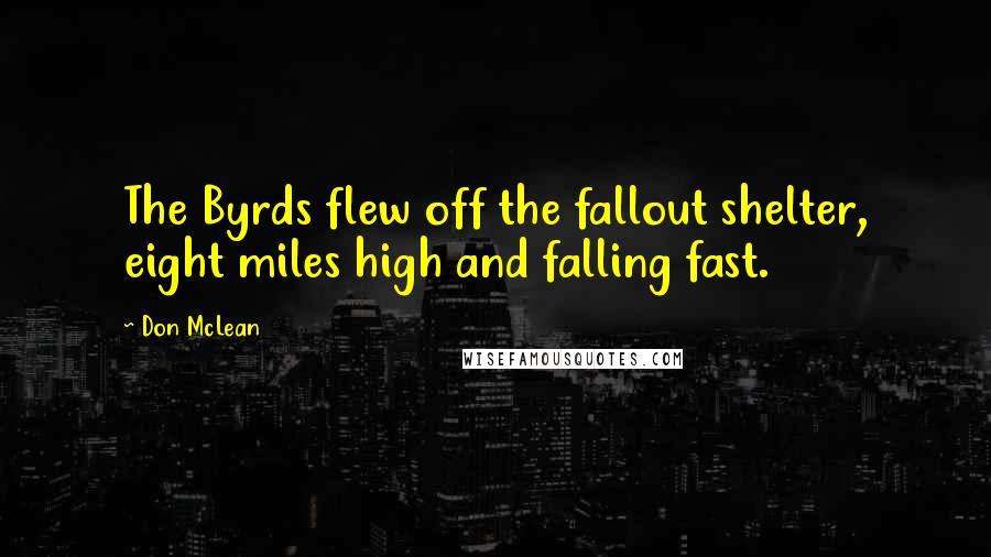 Don McLean Quotes: The Byrds flew off the fallout shelter, eight miles high and falling fast.