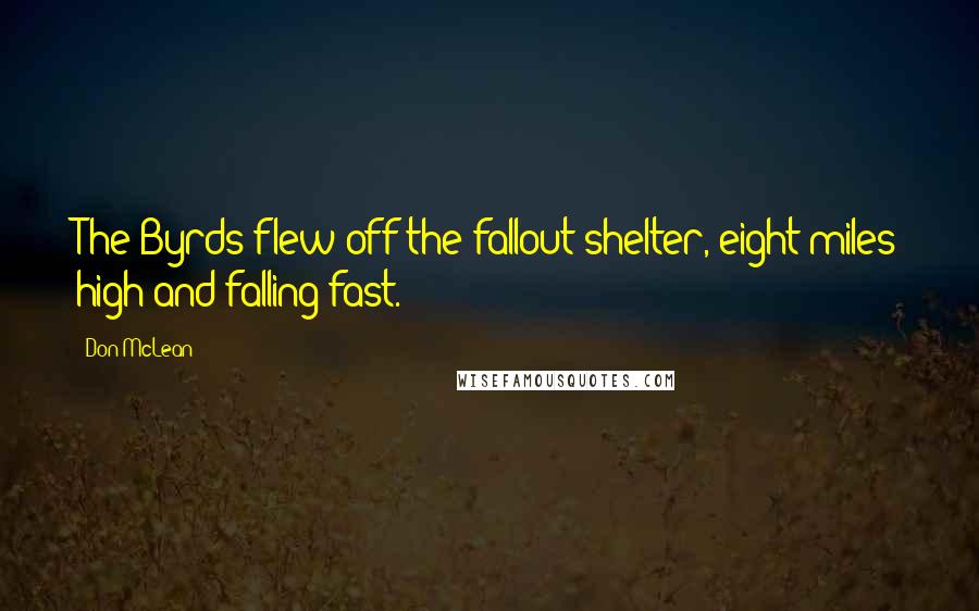 Don McLean Quotes: The Byrds flew off the fallout shelter, eight miles high and falling fast.