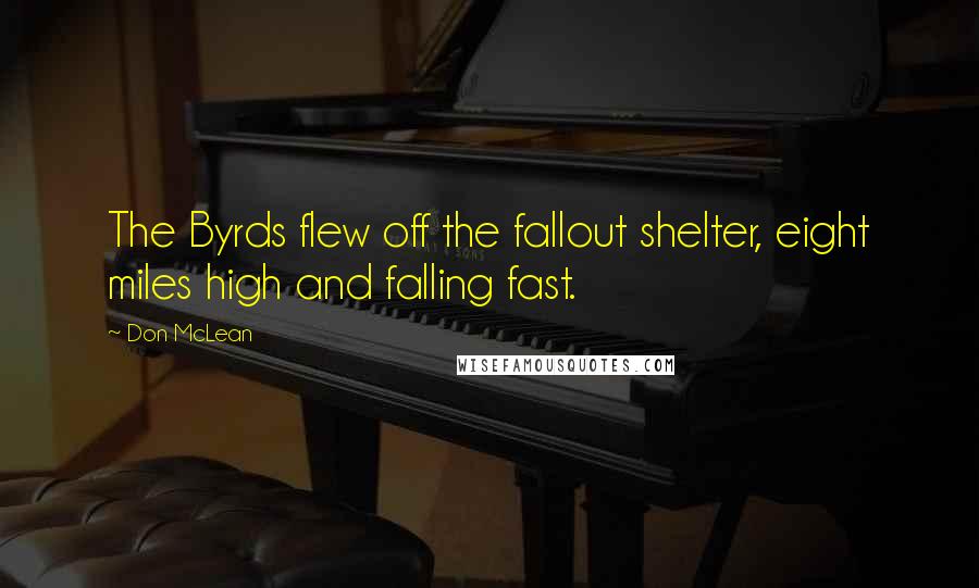 Don McLean Quotes: The Byrds flew off the fallout shelter, eight miles high and falling fast.