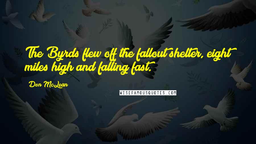 Don McLean Quotes: The Byrds flew off the fallout shelter, eight miles high and falling fast.