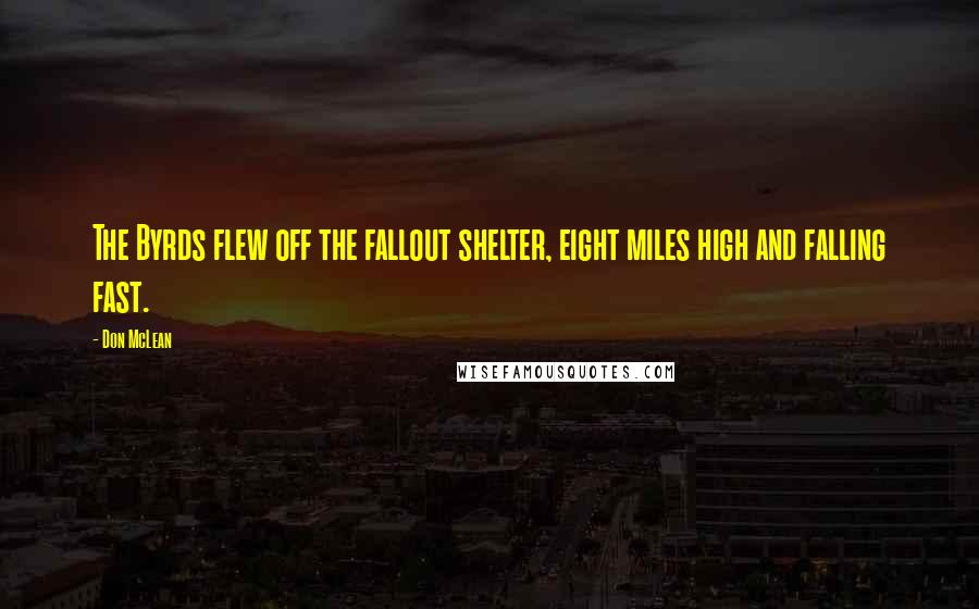 Don McLean Quotes: The Byrds flew off the fallout shelter, eight miles high and falling fast.