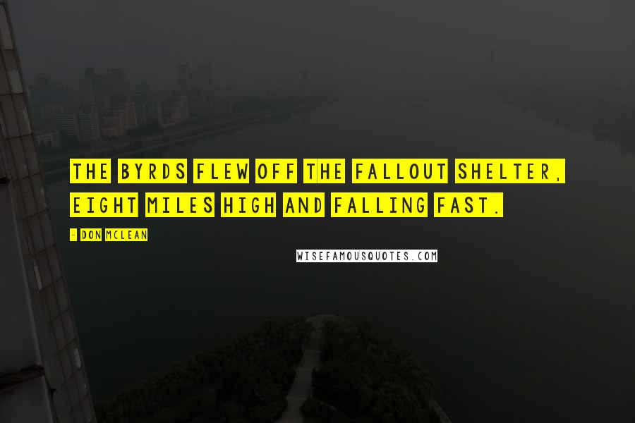 Don McLean Quotes: The Byrds flew off the fallout shelter, eight miles high and falling fast.