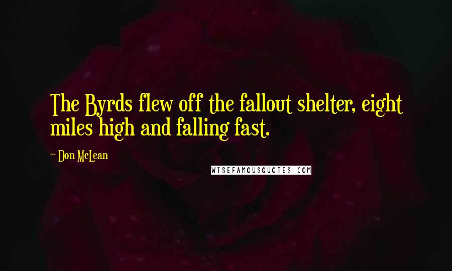 Don McLean Quotes: The Byrds flew off the fallout shelter, eight miles high and falling fast.