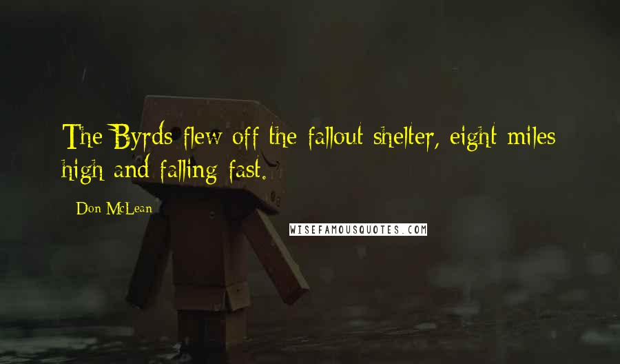 Don McLean Quotes: The Byrds flew off the fallout shelter, eight miles high and falling fast.