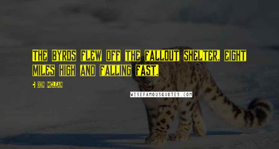 Don McLean Quotes: The Byrds flew off the fallout shelter, eight miles high and falling fast.