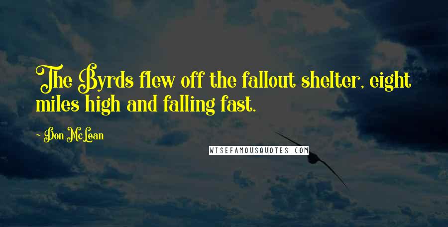 Don McLean Quotes: The Byrds flew off the fallout shelter, eight miles high and falling fast.