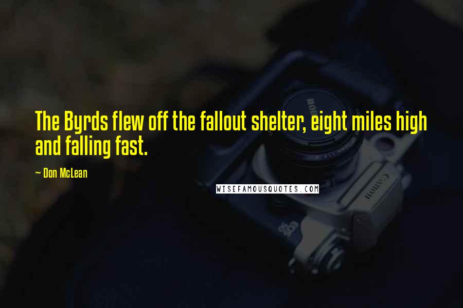 Don McLean Quotes: The Byrds flew off the fallout shelter, eight miles high and falling fast.