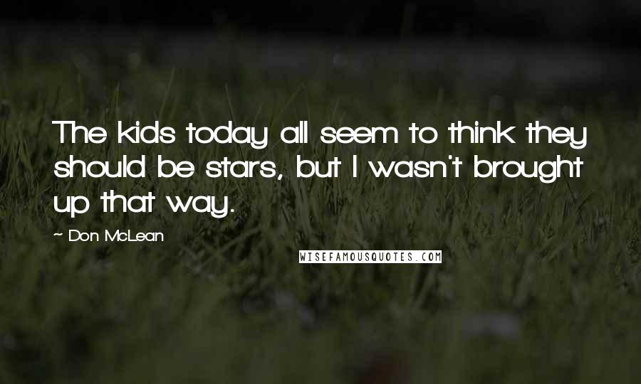 Don McLean Quotes: The kids today all seem to think they should be stars, but I wasn't brought up that way.