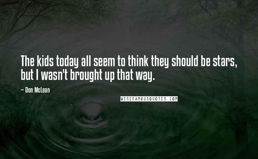 Don McLean Quotes: The kids today all seem to think they should be stars, but I wasn't brought up that way.