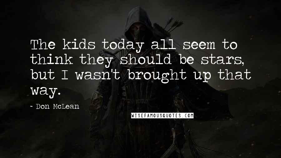 Don McLean Quotes: The kids today all seem to think they should be stars, but I wasn't brought up that way.