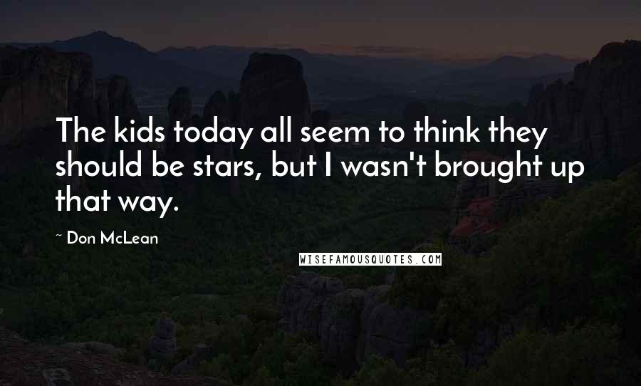 Don McLean Quotes: The kids today all seem to think they should be stars, but I wasn't brought up that way.