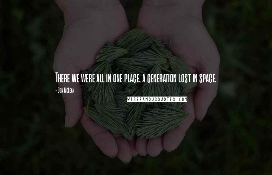 Don McLean Quotes: There we were all in one place, a generation lost in space.