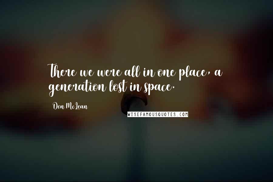 Don McLean Quotes: There we were all in one place, a generation lost in space.