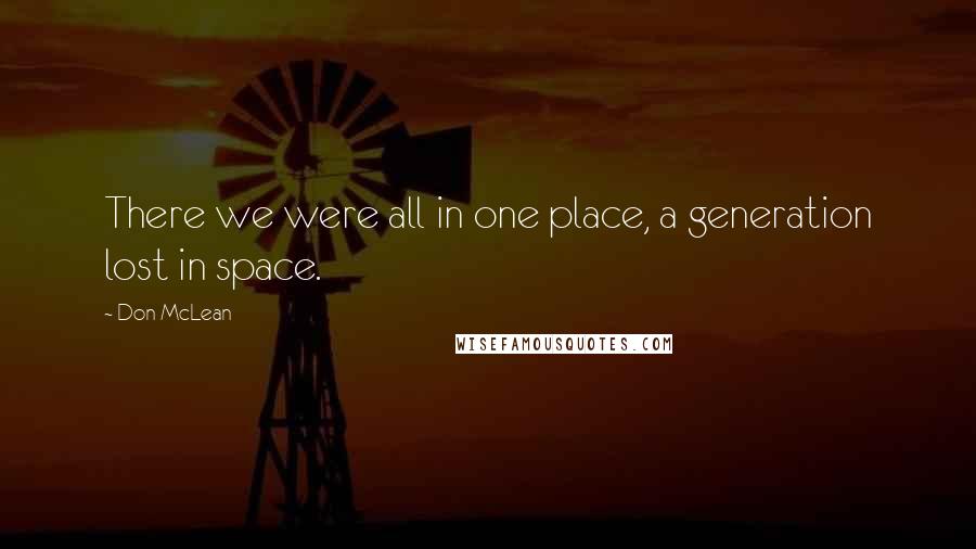 Don McLean Quotes: There we were all in one place, a generation lost in space.