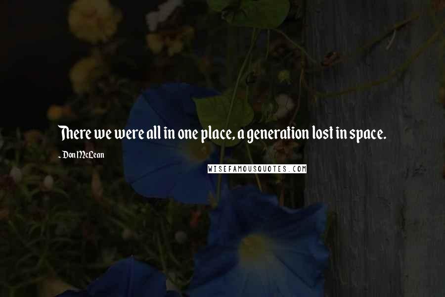 Don McLean Quotes: There we were all in one place, a generation lost in space.