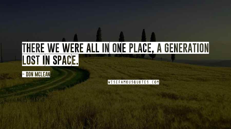 Don McLean Quotes: There we were all in one place, a generation lost in space.