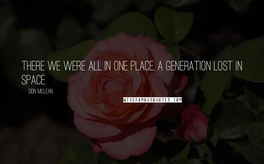 Don McLean Quotes: There we were all in one place, a generation lost in space.