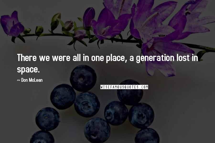 Don McLean Quotes: There we were all in one place, a generation lost in space.